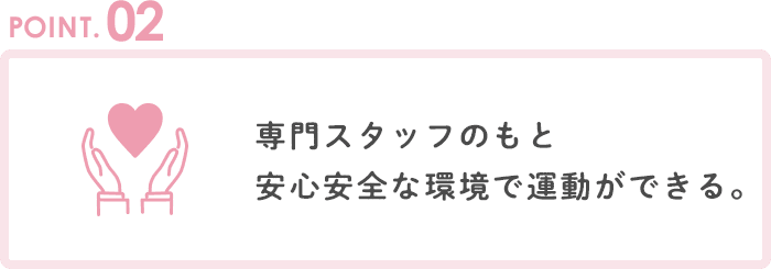 POINT2 専門スタッフのもと安心安全な環境で運動ができる。